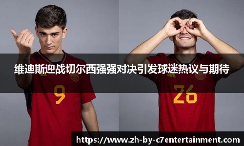 维迪斯迎战切尔西强强对决引发球迷热议与期待