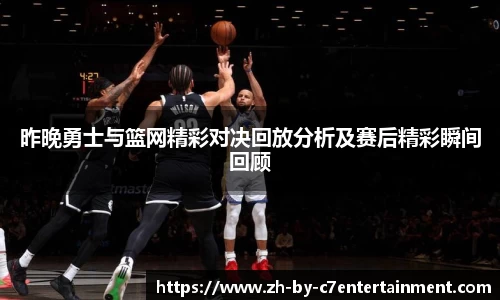 昨晚勇士与篮网精彩对决回放分析及赛后精彩瞬间回顾